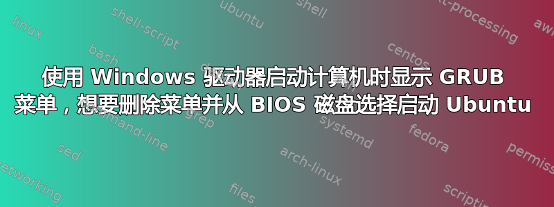 使用 Windows 驱动器启动计算机时显示 GRUB 菜单，想要删除菜单并从 BIOS 磁盘选择启动 Ubuntu