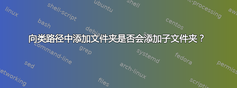 向类路径中添加文件夹是否会添加子文件夹？