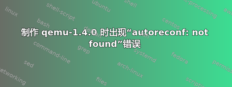 制作 qemu-1.4.0 时出现“autoreconf: not found”错误