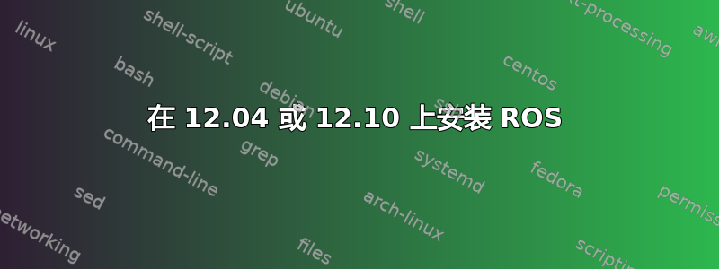 在 12.04 或 12.10 上安装 ROS