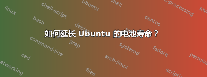 如何延长 Ubuntu 的电池寿命？