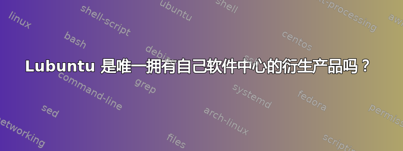 Lubuntu 是唯一拥有自己软件中心的衍生产品吗？