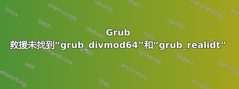 Grub 救援未找到“grub_divmod64”和“grub_realidt”