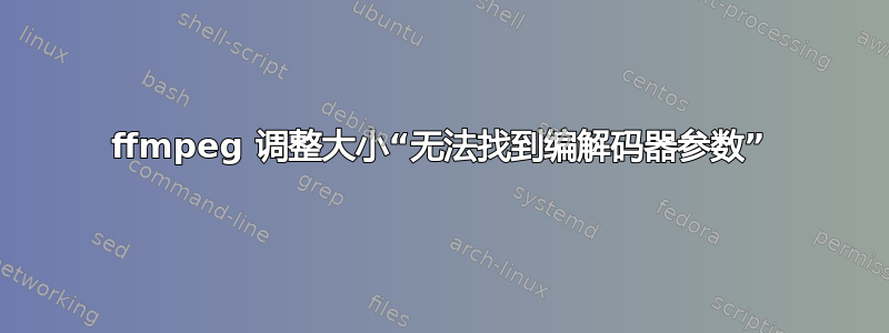 ffmpeg 调整大小“无法找到编解码器参数”