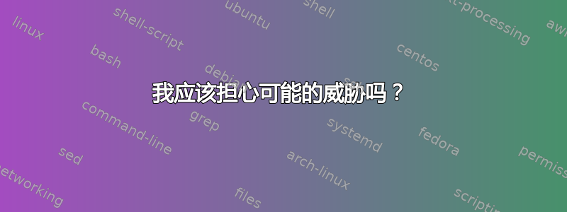 我应该担心可能的威胁吗？