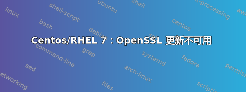 Centos/RHEL 7：OpenSSL 更新不可用