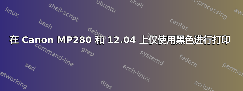 在 Canon MP280 和 12.04 上仅使用黑色进行打印