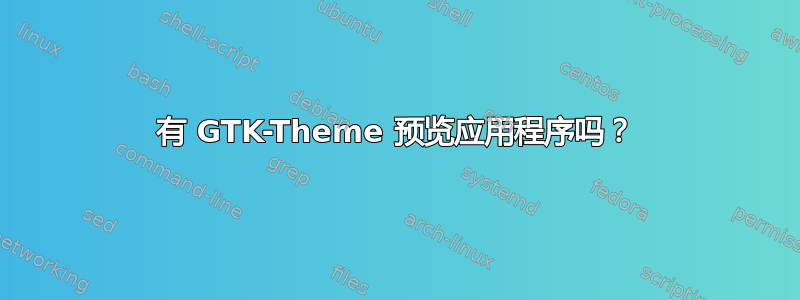 有 GTK-Theme 预览应用程序吗？