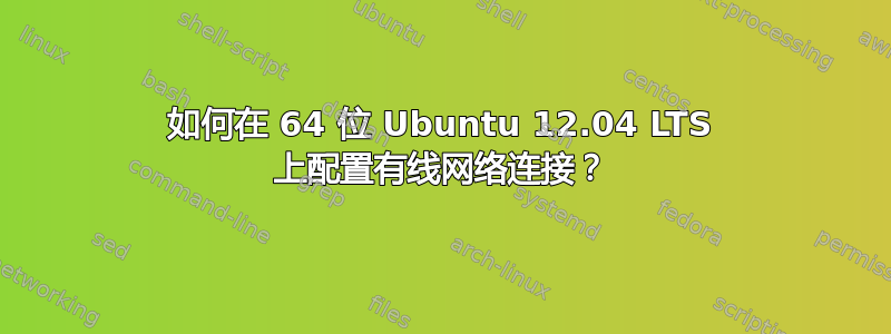 如何在 64 位 Ubuntu 12.04 LTS 上配置有线网络连接？