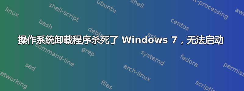 操作系统卸载程序杀死了 Windows 7，无法启动