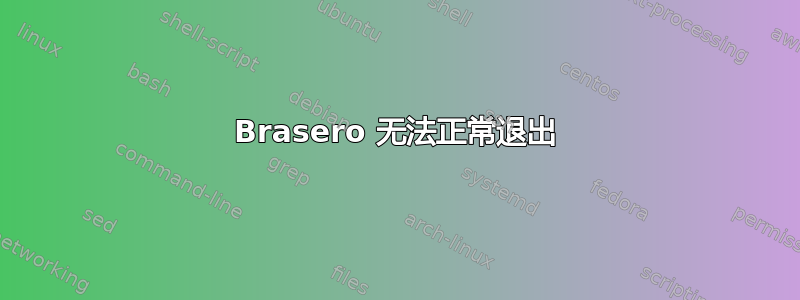 Brasero 无法正常退出