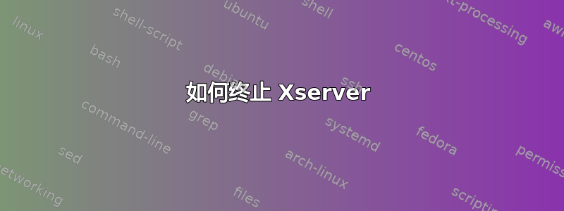 如何终止 Xserver