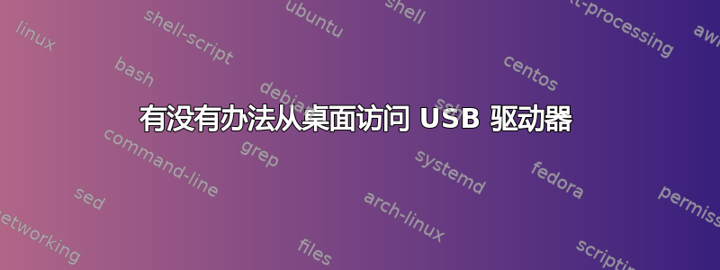 有没有办法从桌面访问 USB 驱动器