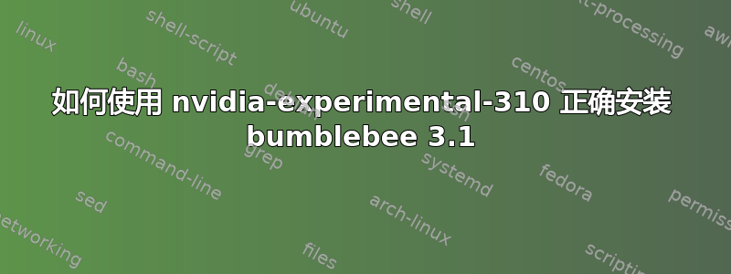 如何使用 nvidia-experimental-310 正确安装 bumblebee 3.1