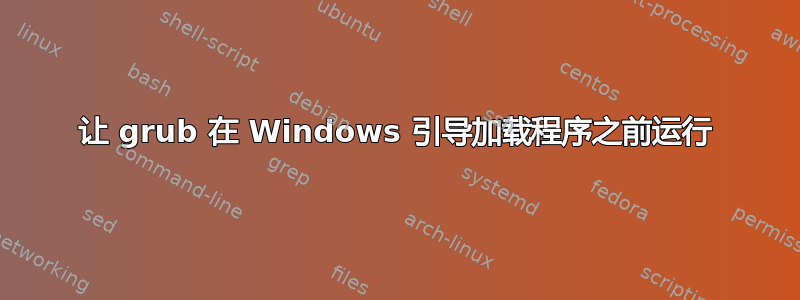 让 grub 在 Windows 引导加载程序之前运行