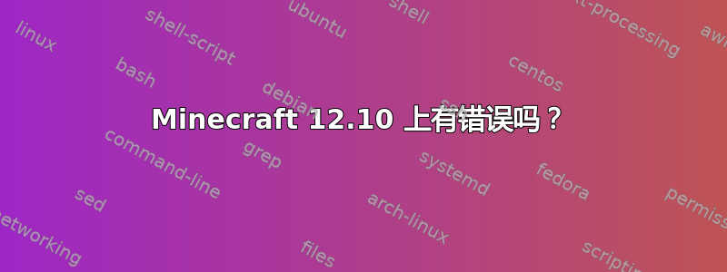 Minecraft 12.10 上有错误吗？