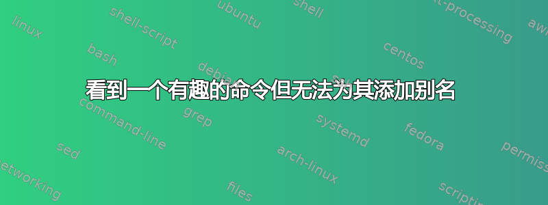 看到一个有趣的命令但无法为其添加别名