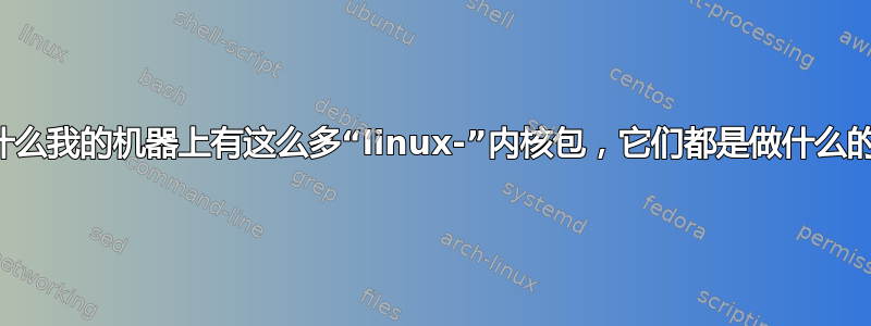 为什么我的机器上有这么多“linux-”内核包，它们都是做什么的？