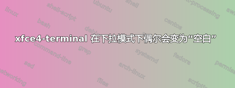 xfce4-terminal 在下拉模式下偶尔会变为“空白”