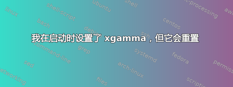 我在启动时设置了 xgamma，但它会重置