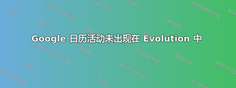 Google 日历活动未出现在 Evolution 中