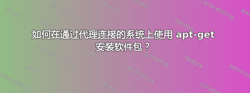 如何在通过代理连接的系统上使用 apt-get 安装软件包？