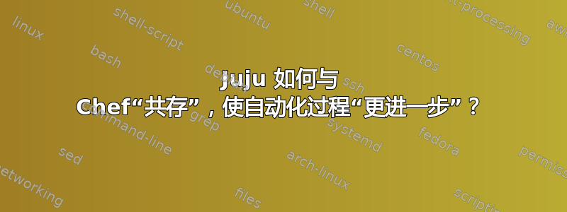 Juju 如何与 Chef“共存”，使自动化过程“更进一步”？