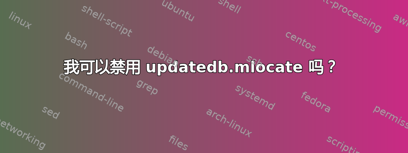 我可以禁用 updatedb.mlocate 吗？