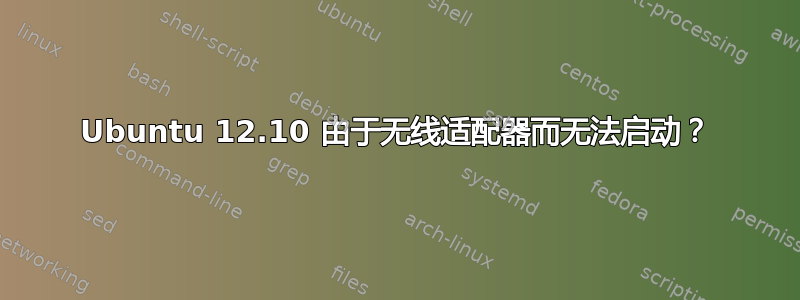 Ubuntu 12.10 由于无线适配器而无法启动？