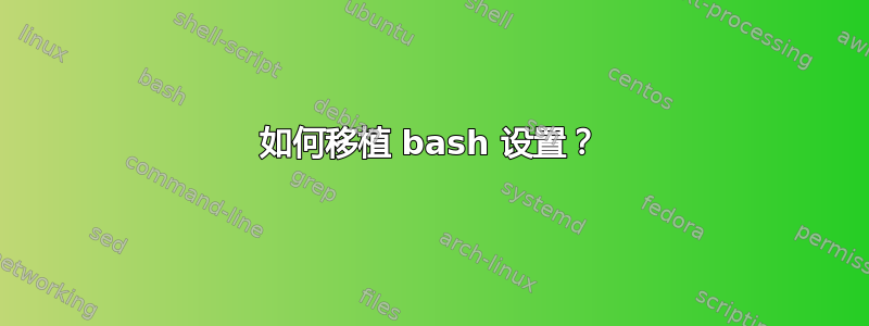 如何移植 bash 设置？