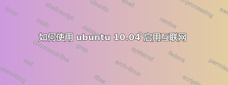 如何使用 ubuntu 10.04 启用互联网