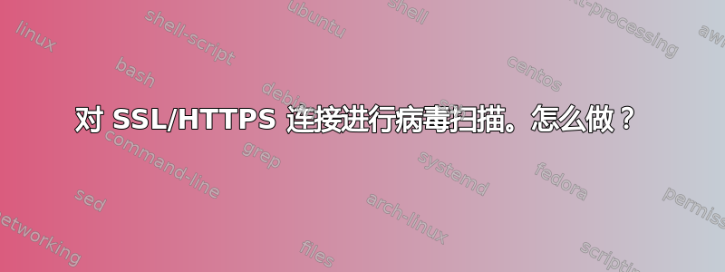 对 SSL/HTTPS 连接进行病毒扫描。怎么做？