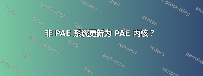 非 PAE 系统更新为 PAE 内核？