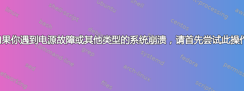 如果你遇到电源故障或其他类型的系统崩溃，请首先尝试此操作