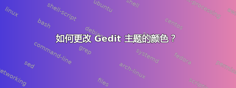 如何更改 Gedit 主题的颜色？