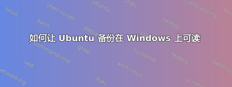 如何让 Ubuntu 备份在 Windows 上可读