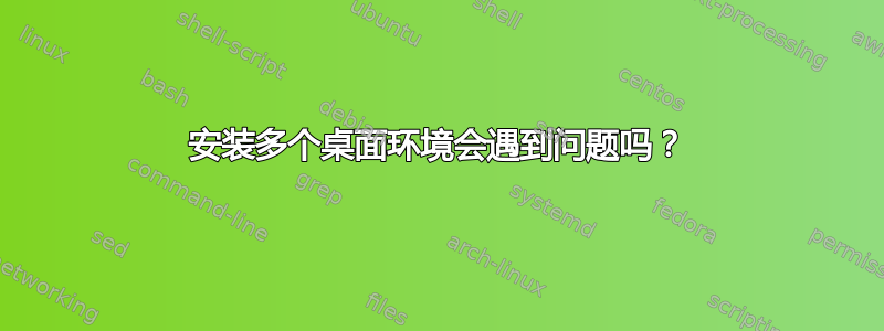 安装多个桌面环境会遇到问题吗？