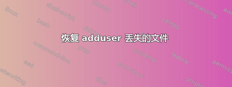 恢复 adduser 丢失的文件