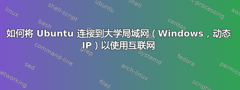 如何将 Ubuntu 连接到大学局域网（Windows，动态 IP）以使用互联网