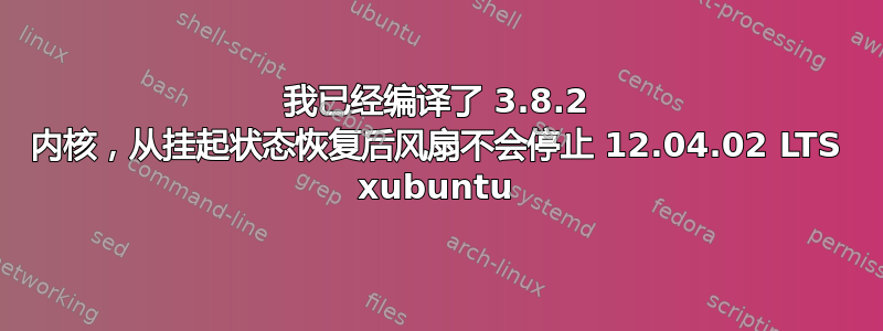 我已经编译了 3.8.2 内核，从挂起状态恢复后风扇不会停止 12.04.02 LTS xubuntu