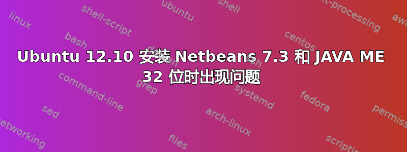 Ubuntu 12.10 安装 Netbeans 7.3 和 JAVA ME 32 位时出现问题