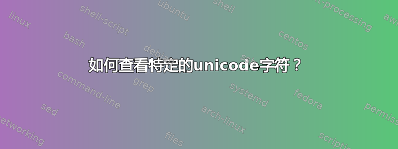 如何查看特定的unicode字符？