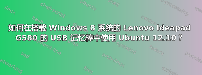 如何在搭载 Windows 8 系统的 Lenovo ideapad G580 的 USB 记忆棒中使用 Ubuntu 12.10？