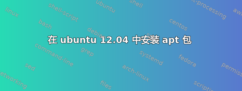 在 ubuntu 12.04 中安装 apt 包