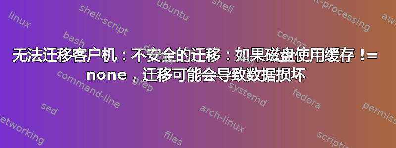 无法迁移客户机：不安全的迁移：如果磁盘使用缓存 != none，迁移可能会导致数据损坏