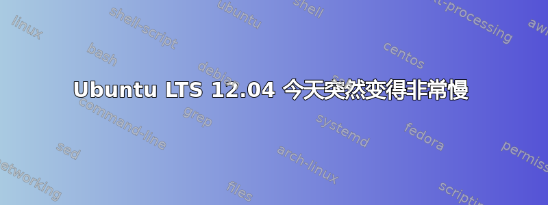 Ubuntu LTS 12.04 今天突然变得非常慢