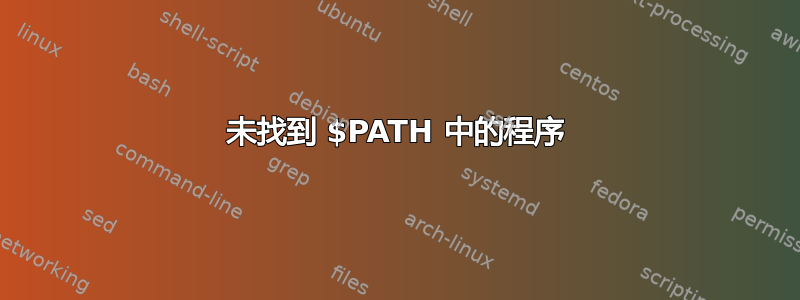 未找到 $PATH 中的程序