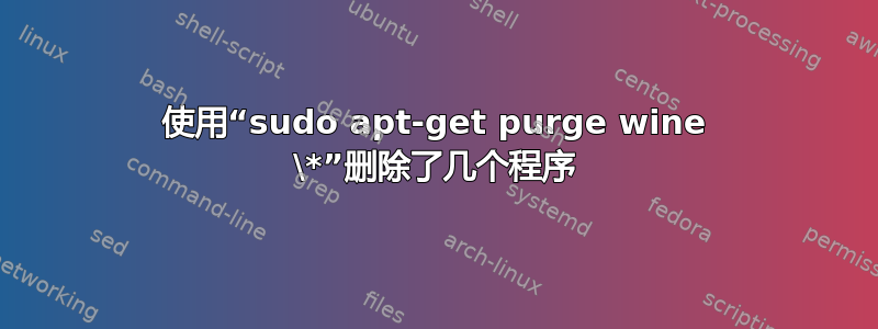 使用“sudo apt-get purge wine \*”删除了几个程序