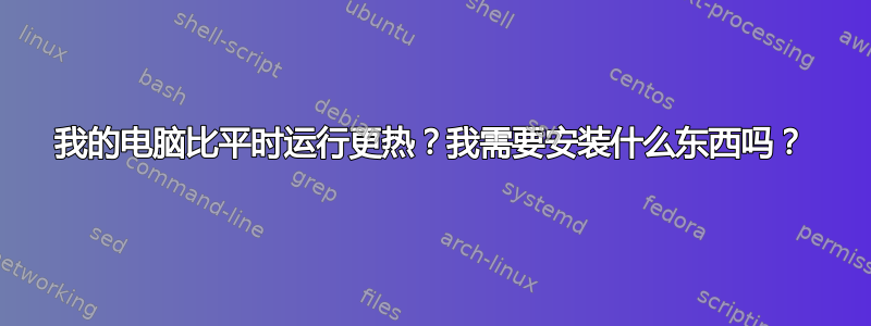 我的电脑比平时运行更热？我需要安装什么东西吗？