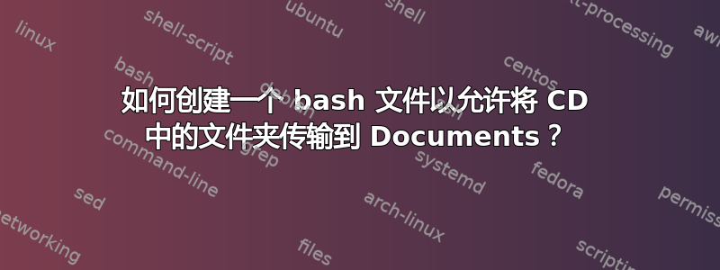 如何创建一个 bash 文件以允许将 CD 中的文件夹传输到 Documents？